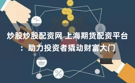 炒股炒股配资网 上海期货配资平台：助力投资者撬动财富大门