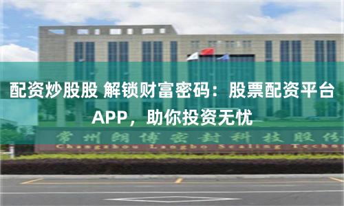 配资炒股股 解锁财富密码：股票配资平台APP，助你投资无忧