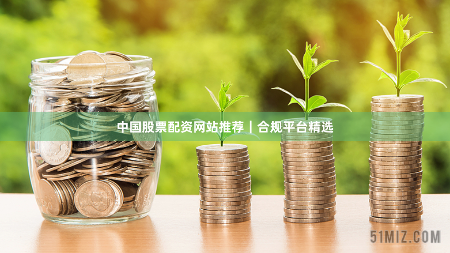 中国股票配资网站推荐｜合规平台精选