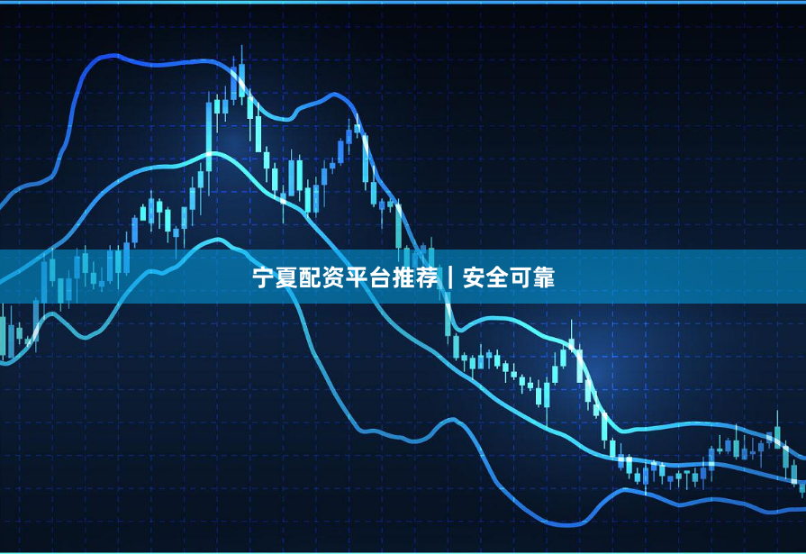 宁夏配资平台推荐｜安全可靠