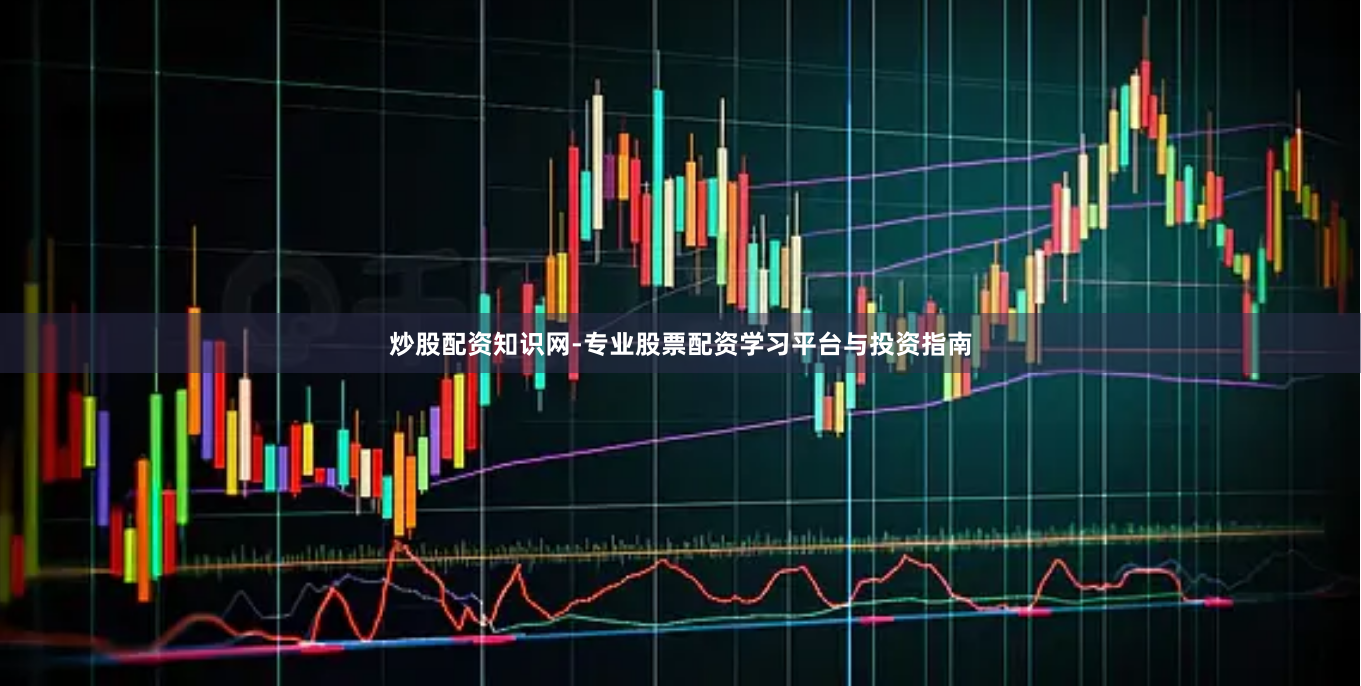 炒股配资知识网-专业股票配资学习平台与投资指南