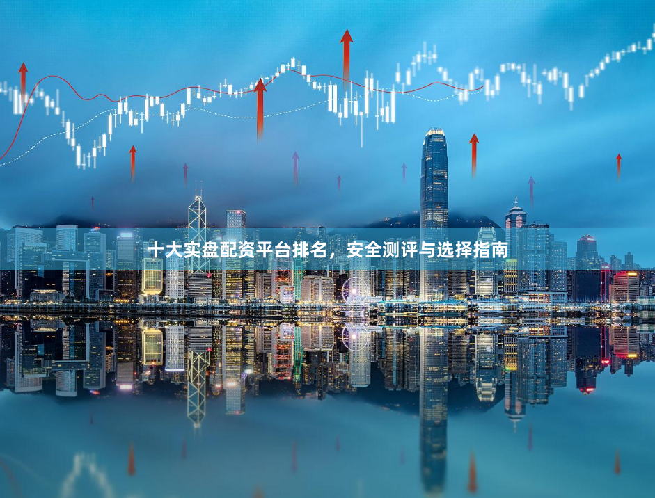 十大实盘配资平台排名，安全测评与选择指南
