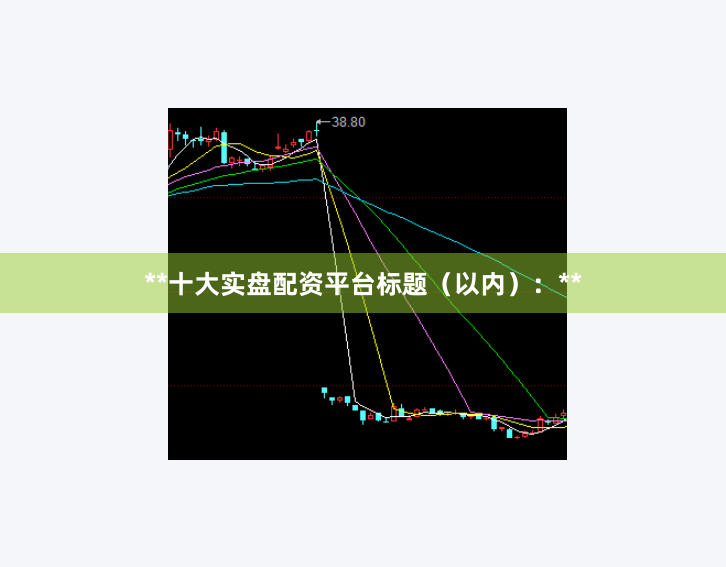 **十大实盘配资平台标题（以内）：**