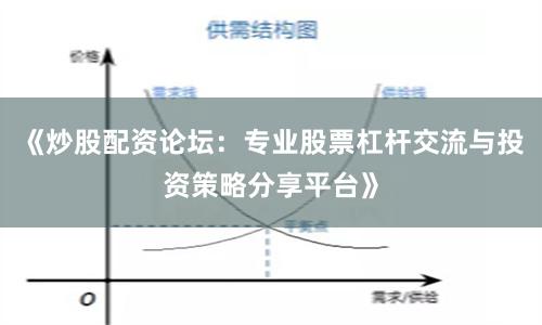 《炒股配资论坛：专业股票杠杆交流与投资策略分享平台》
