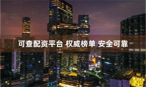 可查配资平台 权威榜单 安全可靠