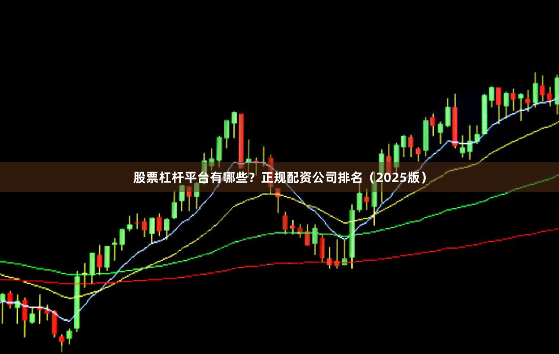 股票杠杆平台有哪些？正规配资公司排名（2025版）